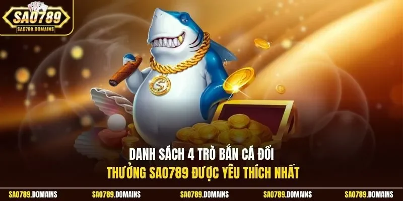 Danh sách 4 trò bắn cá đổi thưởng Sao789 được yêu thích nhất