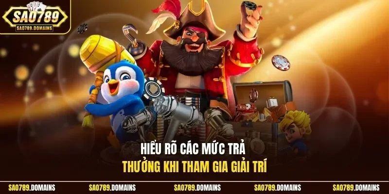 Hiểu rõ các mức trả thưởng khi tham gia giải trí
