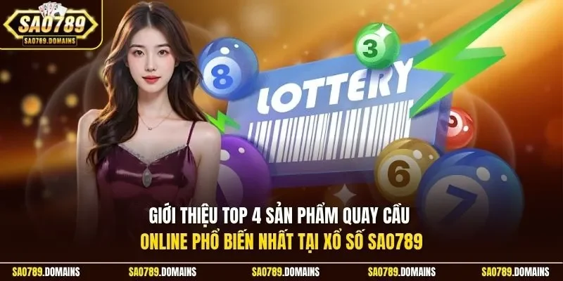 Giới thiệu top 4 sản phẩm quay cầu online phổ biến nhất tại xổ số Sao789